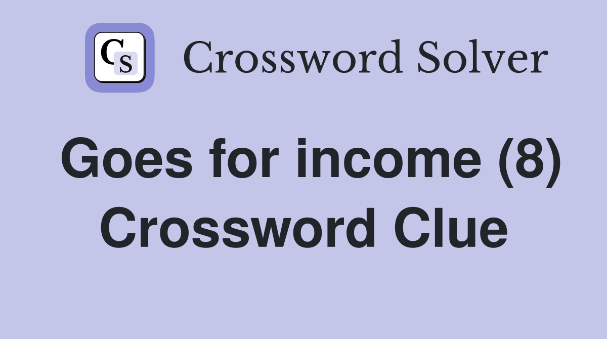 Goes for income (8) Crossword Clue Answers Crossword Solver